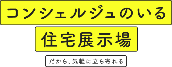 コンシェルジュのいる住宅展示場 だから、気軽に立ち寄れる